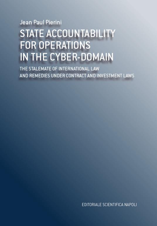 State accountability for operations in the cyber-domain. The stalemate of international law and remedies under contract and investment laws - Jean-Paul Pierini - copertina