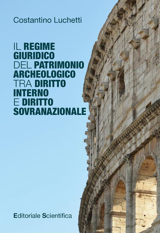 Il regime giuridico del patrimonio archeologico tra diritto interno e diritto sovranazionale - Costantino Luchetti - copertina