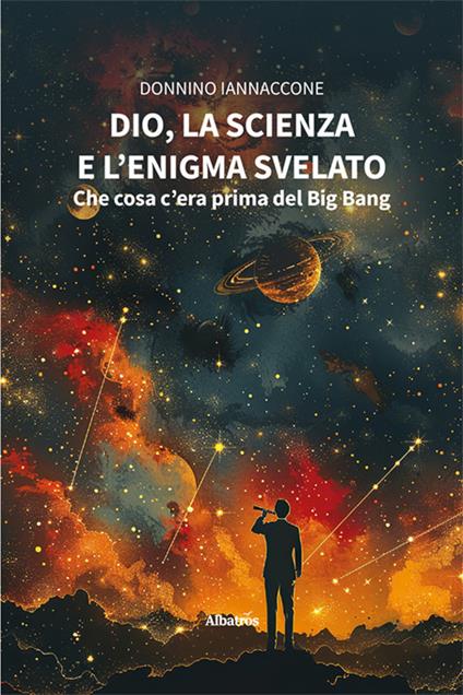 Dio, la scienza e l’enigma svelato: che cosa c'era prima del Big Bang - Donnino Iannaccone - copertina
