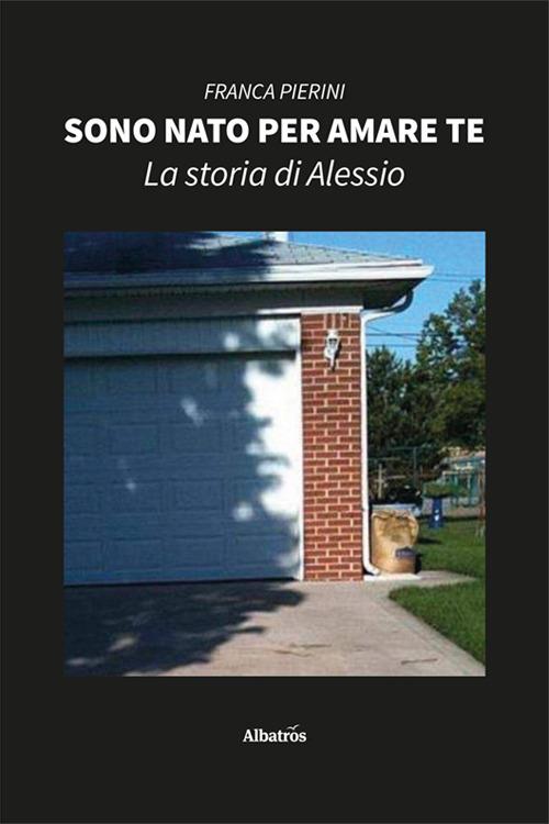Sono nato per amare te. La storia di Alessio - Franca Pierini - copertina
