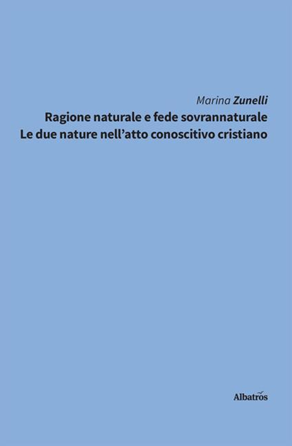 Ragione naturale e fede sovrannaturale. Le due nature nell'atto conoscitivo cristiano - Marina Zunelli - ebook
