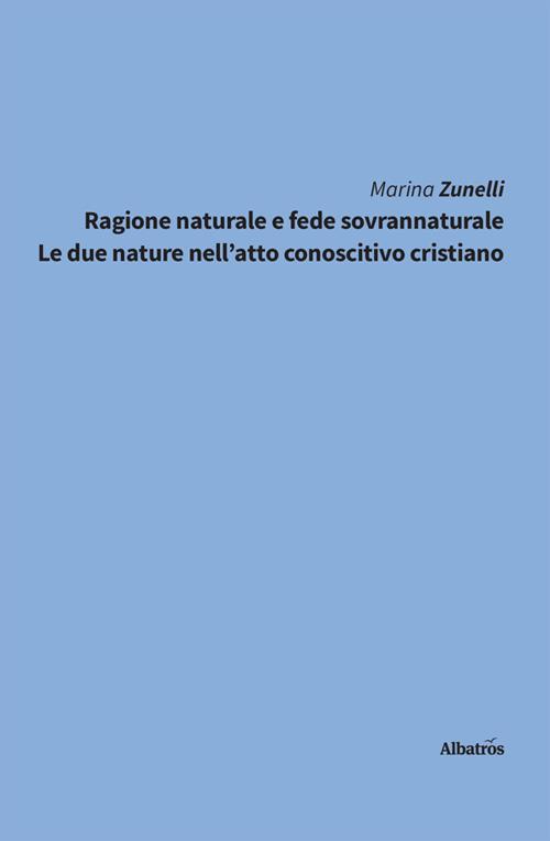 Ragione naturale e fede sovrannaturale. Le due nature nell'atto conoscitivo cristiano - Marina Zunelli - ebook