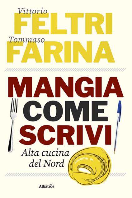 Mangia come scrivi. Alta cucina del Nord - Vittorio Feltri,Tommaso Farina - copertina