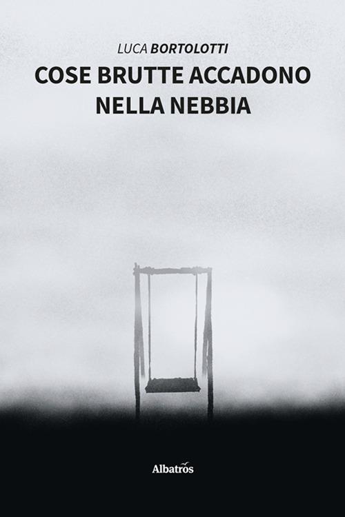 Cose brutte accadono nella nebbia - Luca Bortolotti - copertina