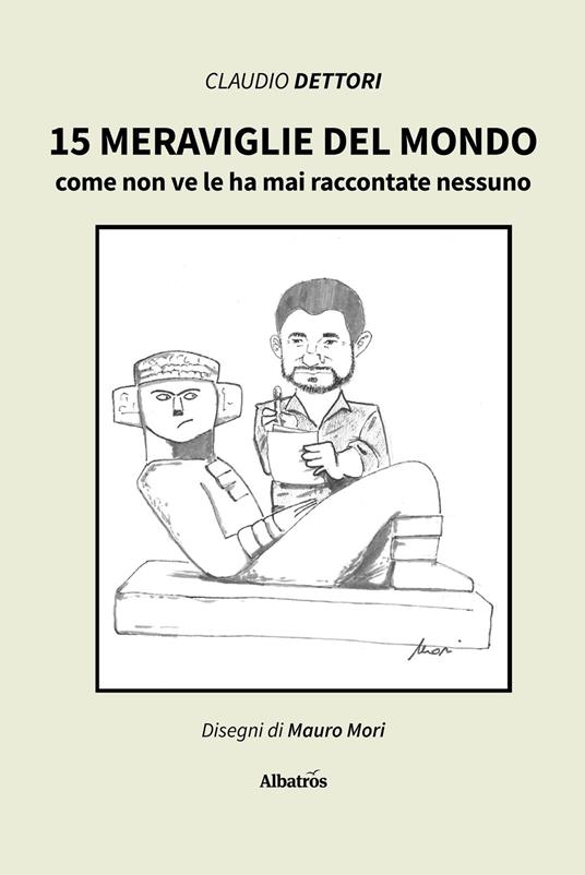 15 meraviglie del mondo come non ve le ha mai raccontate nessuno - Claudio Dettori,Mauro Mori - copertina