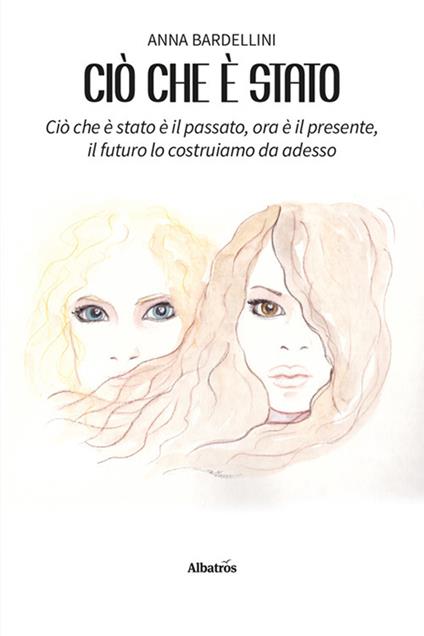 Ciò che è stato. Ciò che è stato è il passato, ora è il presente, il futuro lo costruiamo da adesso - Anna Bardellini - copertina