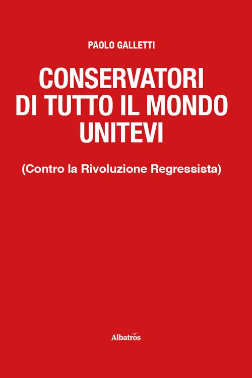 Conservatori di tutto il mondo unitevi. (Contro la Rivoluzione Regressista) - Paolo Galletti - copertina