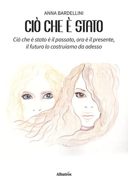 Ciò che è stato. Ciò che è stato è il passato, ora è il presente, il futuro lo costruiamo da adesso - Anna Bardellini - ebook