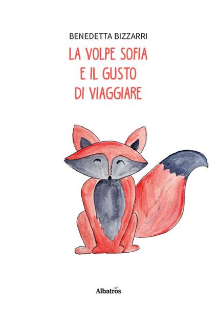 Le volpe Sofia e il gusto di viaggiare. Ediz. illustrata - Benedetta Bizzarri - copertina
