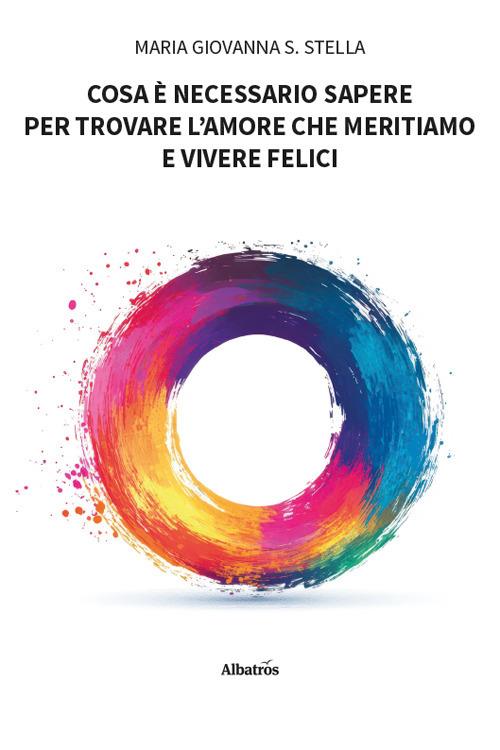 Cosa è necessario sapere per trovare l'amore che meritiamo e vivere felici - Maria Giovanna S. Stella - copertina