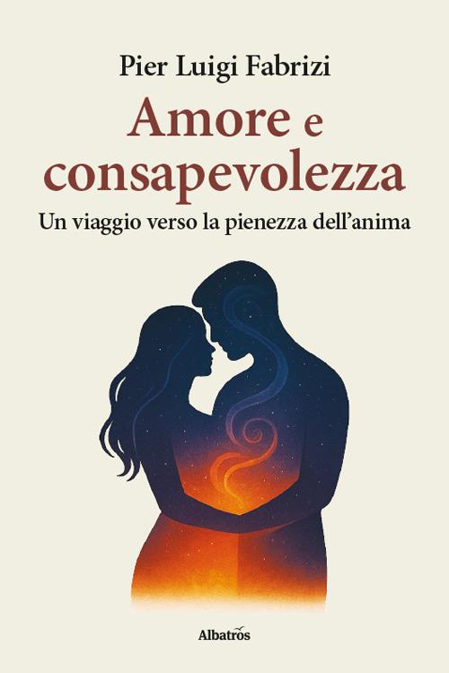Amore e consapevolezza. Un viaggio verso la pienezza dell'anima - Pier Luigi Fabrizi - copertina