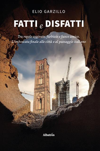 Fatti e disfatti. Tra regole aggirate, furbizie e fuoco amico. L’imboscata finale alle città e al paesaggio italiano - Elio Garzillo - copertina