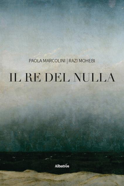 Il re del nulla - Paola Marcolini,Razi Mohebi - copertina