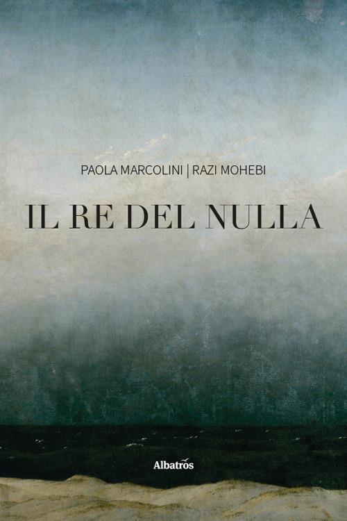 Il re del nulla - Paola Marcolini,Razi Mohebi - copertina