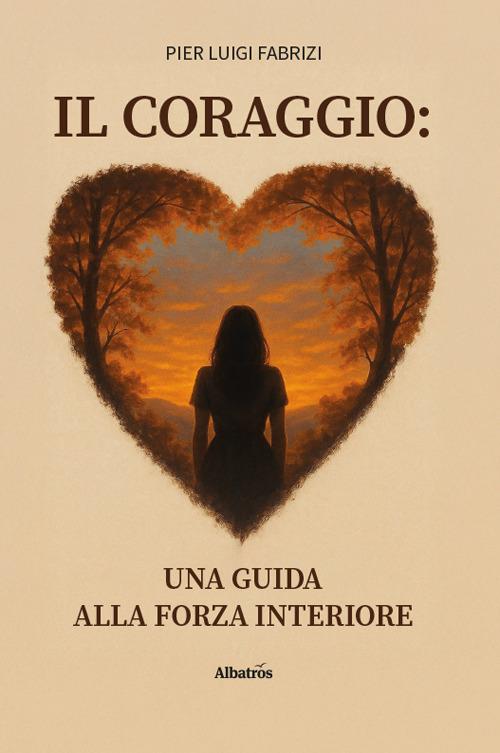 Il coraggio: Una guida alla forza interiore - Pier Luigi Fabrizi - copertina