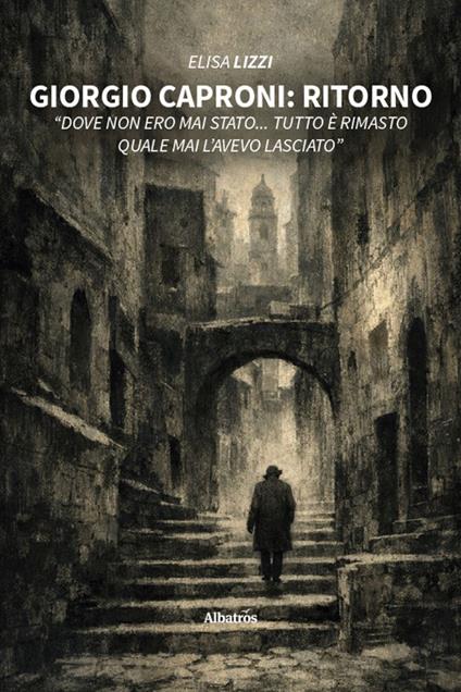 Giorgio Caproni: Ritorno «Dove non ero mai stato... Tutto è rimasto quale mai l'avevo lasciato» - Elisa Lizzi - copertina