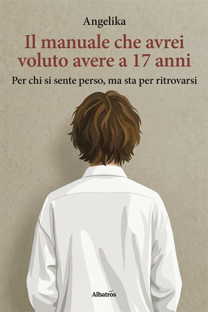 Il manuale che avrei voluto avere a 17 anni. Per chi si sente perso, ma sta per ritrovarsi - Angelika - copertina