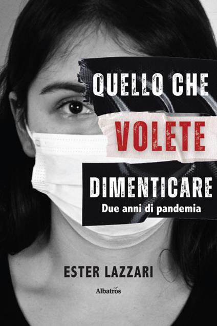 Quello che volete dimenticare. Due anni di pandemia - Ester Lazzari - copertina
