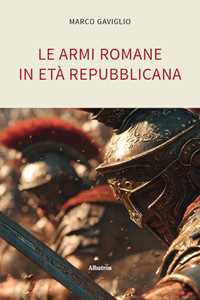 Libro Le armi romane in età repubblicana Marco Gaviglio
