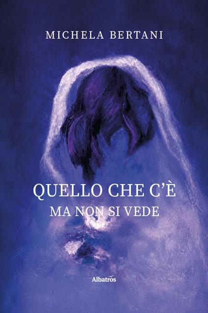 Quello che c'è ma non si vede - Michela Bertani - copertina