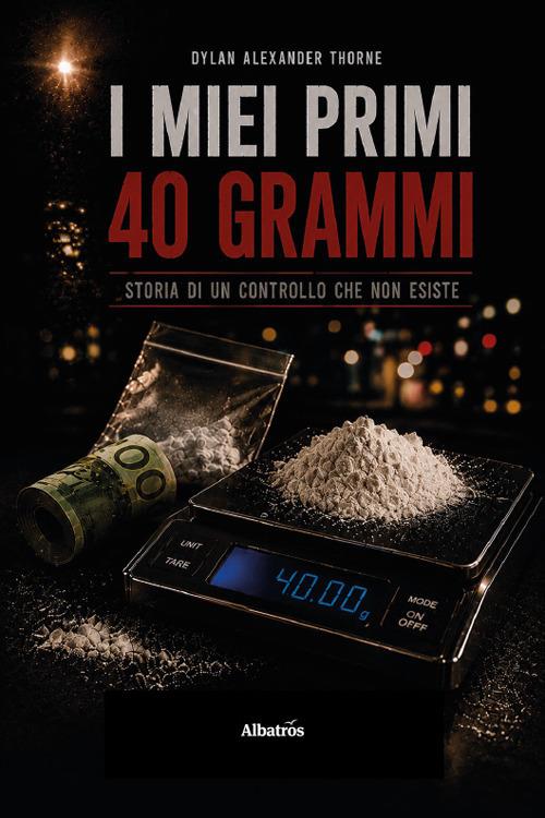I miei primi 40 grammi. Storia di un controllo che non esiste - Dylan Alexander Thorne - copertina