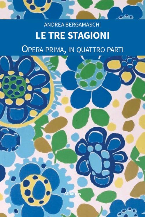 Le tre stagioni. Opera prima, in quattro parti - Andrea Bergamaschi - copertina