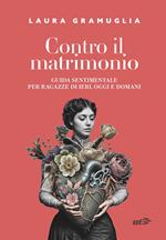 Contro il matrimonio. Guida sentimentale per ragazze di ieri, oggi e domani