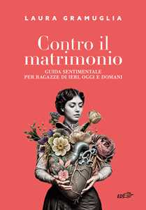 Libro Contro il matrimonio. Guida sentimentale per ragazze di ieri, oggi e domani Laura Gramuglia