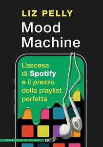 Libro Mood machine. L'ascesa di Spotify e il prezzo della playlist perfetta Liz Pelly