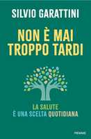 Libro Non è mai troppo tardi. La salute è una scelta quotidiana Silvio Garattini