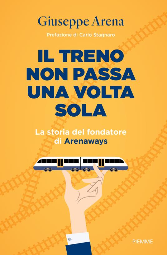 Il treno non passa una volta sola. La storia del fondatore di Arenaways - Giuseppe Arena - copertina