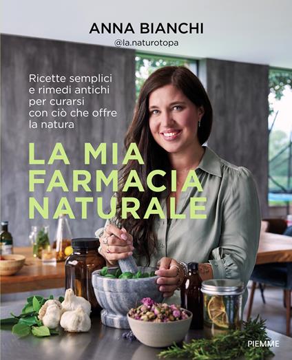 La mia farmacia naturale. Ricette semplici e rimedi antichi per curarsi con ciò che offre la natura - Anna @la.naturotopa Bianchi - copertina