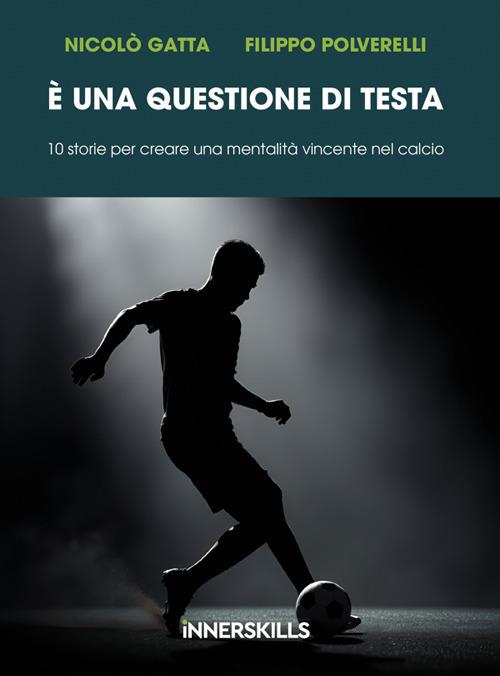 È una questione di testa. 10 storie per creare una mentalità vincente nel calcio - Nicolò Gatta,Filippo Polverelli - ebook