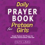Daily Prayer Book for Preteen Girls: Simple Preteen Prayers for Everyday Conversations with God