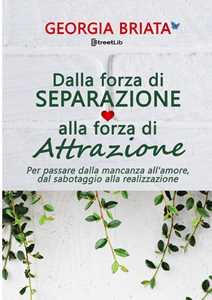 Dalla forza di separazione alla forza di attrazione. Per passare dalla mancanza all'amore, dal sabotaggio alla realizzazione