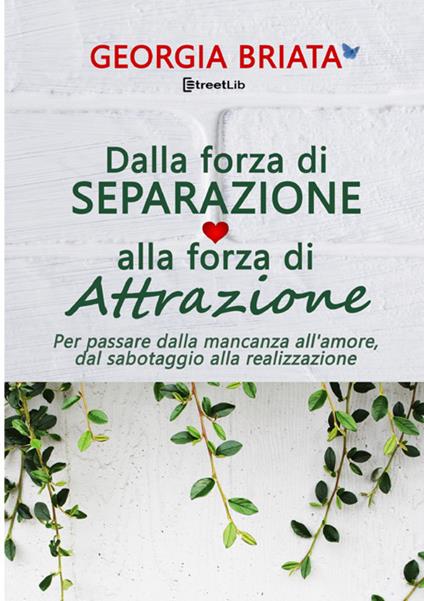 Dalla forza di separazione alla forza di attrazione. Per passare dalla mancanza all'amore, dal sabotaggio alla realizzazione - Georgia Briata - copertina