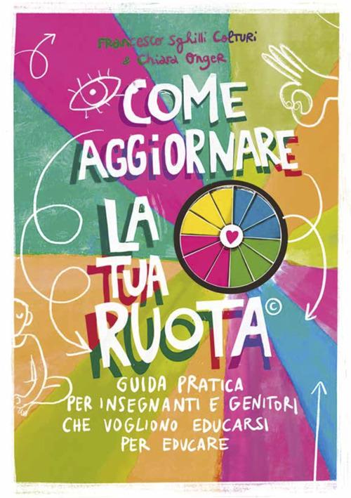 Come aggiornare la tua ruota. Guida pratica per insegnanti e genitori che vogliono educarsi per educare - Francesco Colturi,Chiara Onger,Chiara Abastanotti - ebook