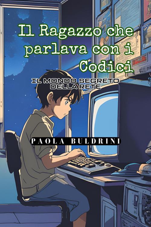 Il ragazzo che parlava con i codici. Il mondo segreto della rete - Paola Buldrini - ebook