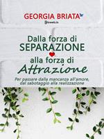 Dalla forza di separazione alla forza di attrazione. Per passare dalla mancanza all'amore, dal sabotaggio alla realizzazione