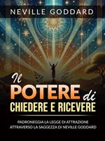 Il potere di chiedere e ricevere. Padroneggia la legge dell'attrazione attraverso gli insegnamenti di Neville Goddard