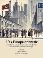 L' ex Europa orientale. I paesi dell'est europeo alle prese con la modernità. Studi in onore di Antonello Folco Biagini
