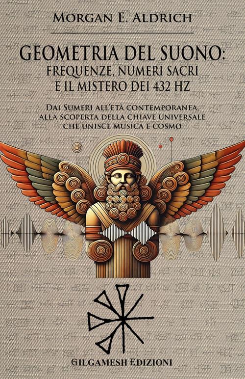 Geometria del suono: frequenze, numeri sacri e il mistero dei 432 HZ. Dai Sumeri all'età contemporanea, alla scoperta della chiave universale che unisce musica e cosmo - Morgan E. Aldrich - ebook