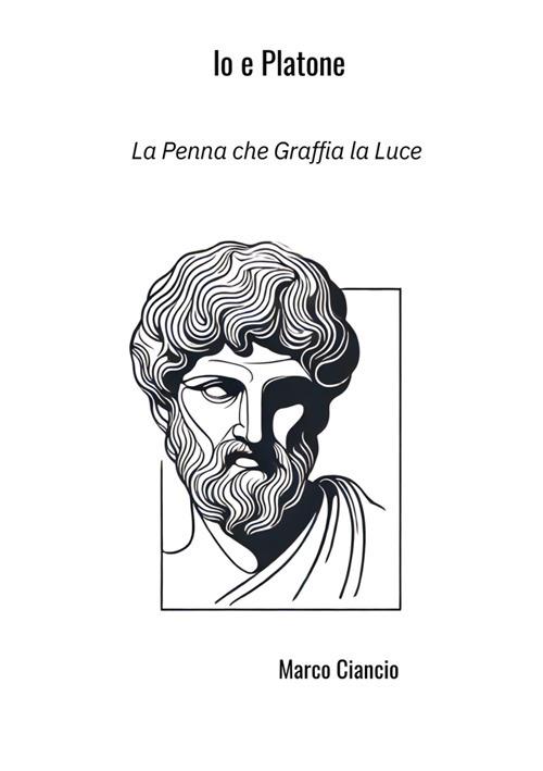 Io e Platone. La penna che graffia la luce - Marco Ciancio - copertina