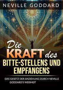 Libro Die kraft des bitte stellens und empfangens. Das Gesetz der anziehung durch Neville Goddard's weisheit beherrschen Neville Goddard