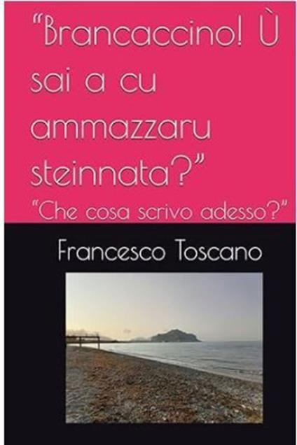 «Brancaccino! Ù sai a cu ammazzaru steinnata?» «Che cosa scrivo adesso?» - Francesco Toscano - ebook