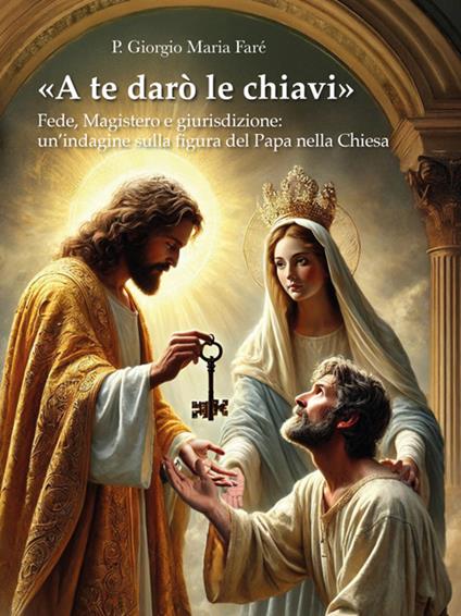 «A te darò le chiavi». Fede, magistero e giurisdizione: un'indagine sulla figura del Papa nella Chiesa - Giorgio Maria Faré - ebook