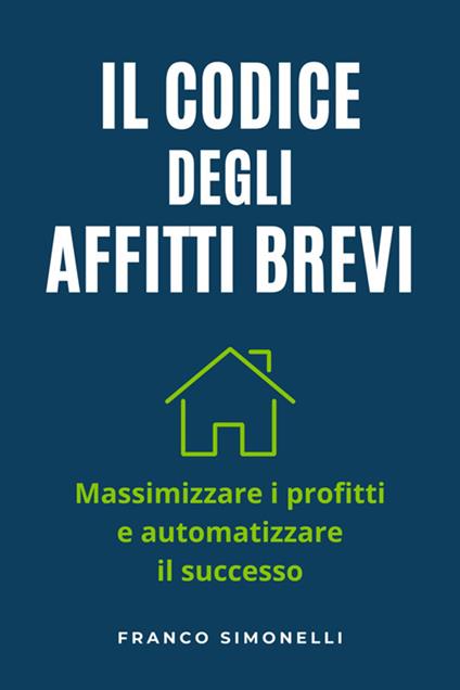 Il codice degli affitti brevi. Massimizza i profitti e automatizza il successo - Franco Simonelli - ebook