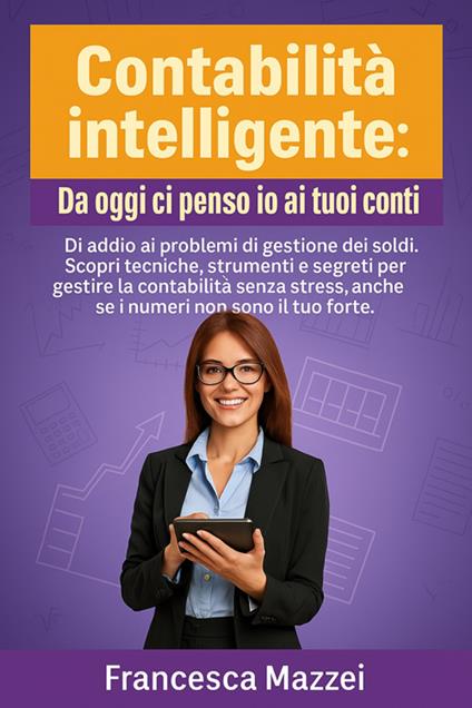 Contabilità Intelligente. Guida pratica per gestire il denaro, organizzare le finanze e far crescere la tua attività con consapevolezza - Francesca Mazzei - ebook