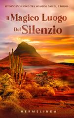 Il magico luogo del silenzio. Ritorno in Messico tra sciamani, nagual e brujos