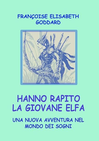 Hanno rapito la giovane Elfa. Una nuova avventura nel mondo dei sogni - Francoise Elisabeth Goddard - copertina